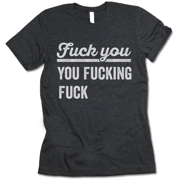 Fuck You You Fucking Fuck T Shirt