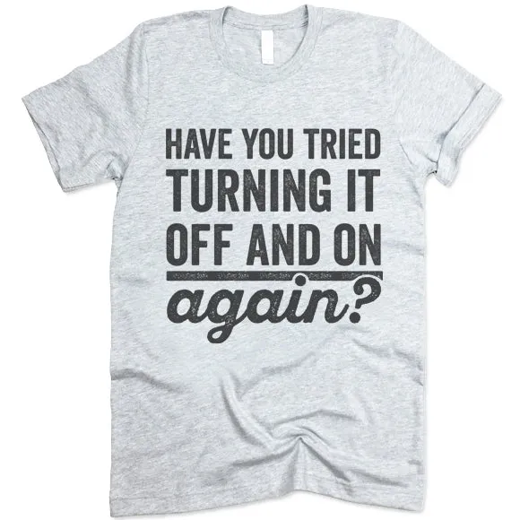Have You Tried Turning It Off And On Again? T Shirt