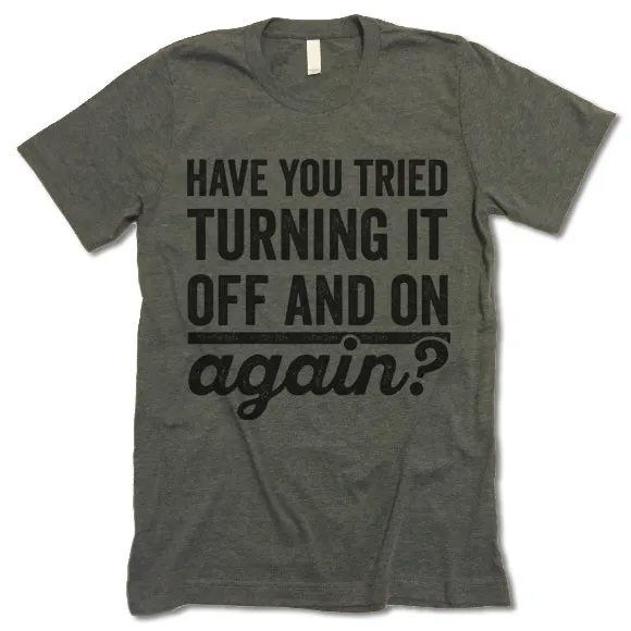 Have You Tried Turning It Off And On Again? T Shirt