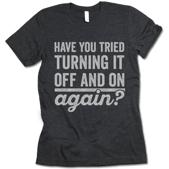 Have You Tried Turning It Off And On Again? T Shirt