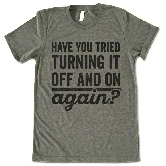 Have You Tried Turning It Off And On Again? T Shirt