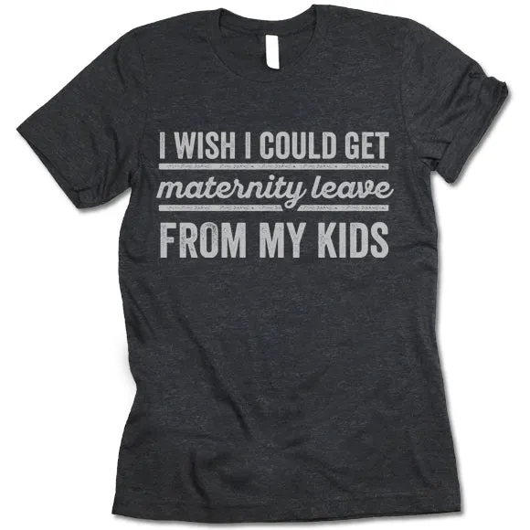 I Wish I Could Get Maternity Leave From My Kids T Shirt