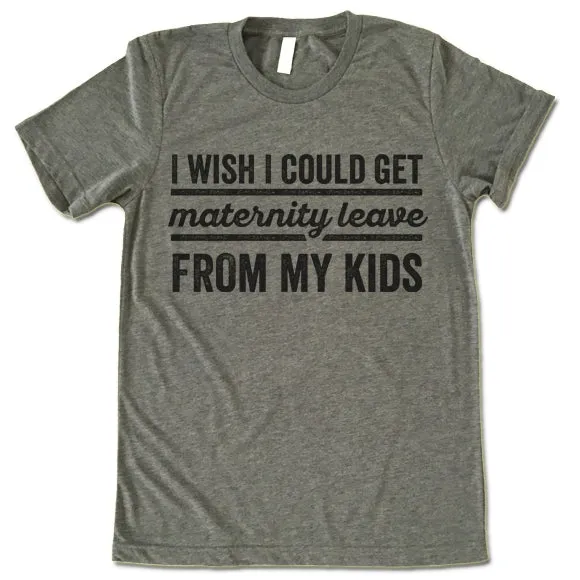 I Wish I Could Get Maternity Leave From My Kids T Shirt