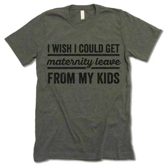 I Wish I Could Get Maternity Leave From My Kids T Shirt