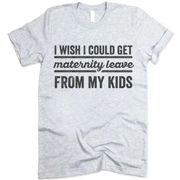 I Wish I Could Get Maternity Leave From My Kids T Shirt