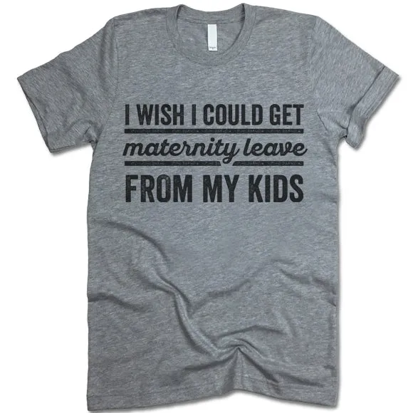 I Wish I Could Get Maternity Leave From My Kids T Shirt