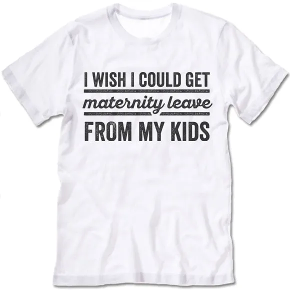 I Wish I Could Get Maternity Leave From My Kids T Shirt