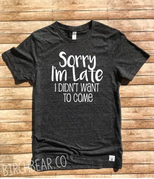 Sorry I'm late I Didn't Want to Come Shirt - Funny Shirt - Funny T Shirt Unisex Tri-Blend T-Shirt